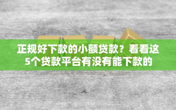 正规好下款的小额贷款？看看这5个贷款平台有没有能下款的
