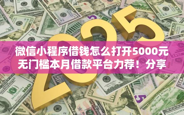 微信小程序借钱怎么打开5000元无门槛本月借款平台力荐！分享小额网贷口子5000元无门槛借款