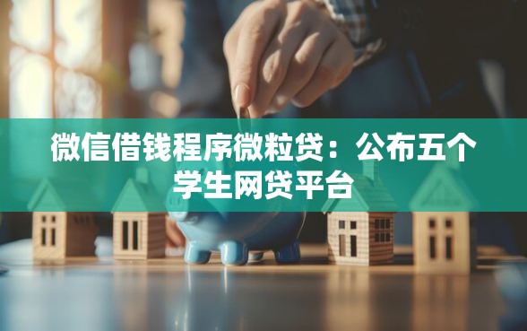 微信借钱程序微粒贷：公布五个学生网贷平台