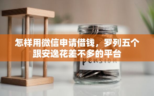 怎样用微信申请借钱，罗列五个跟安逸花差不多的平台
