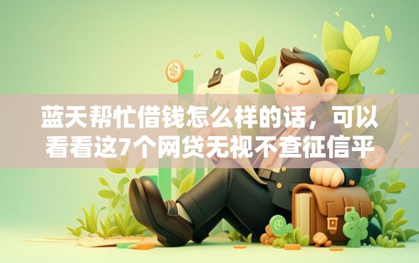蓝天帮忙借钱怎么样的话，可以看看这7个网贷无视不查征信平台