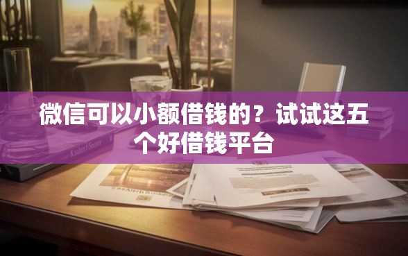 微信可以小额借钱的？试试这五个好借钱平台
