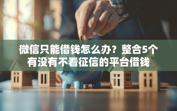 微信只能借钱怎么办？整合5个有没有不看征信的平台借钱