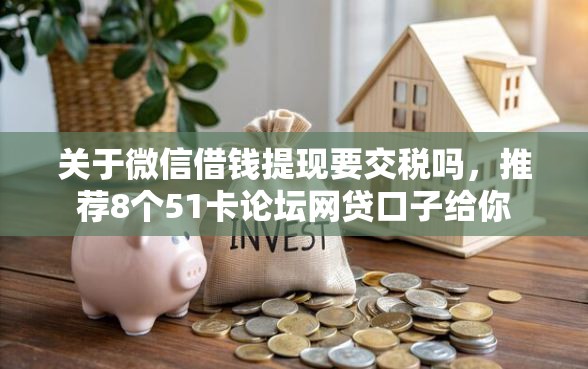 关于微信借钱提现要交税吗,推荐8个51卡论坛网贷口子给你 关于微信借钱提现要交税吗,推荐8个51卡论坛网贷口子给你