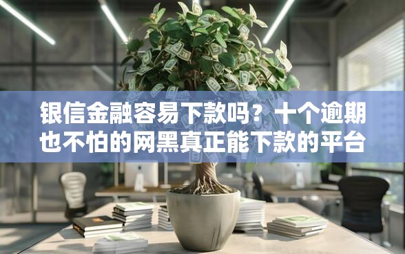 银信金融容易下款吗？十个逾期也不怕的网黑真正能下款的平台