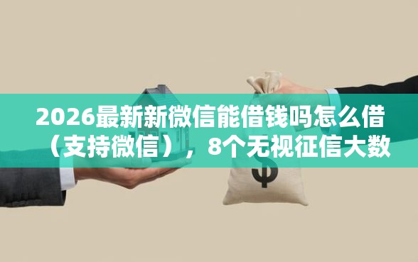 2026最新新微信能借钱吗怎么借(支持微信),8个无视征信大数据当前逾期下款的口子无私分享 2026最新新微信能借钱吗怎么借(支持微信),8个无视征信大数据当前逾期下款的口子无私分享