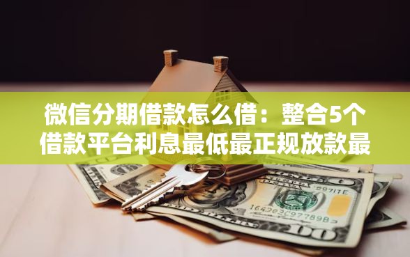 微信分期借款怎么借：整合5个借款平台利息最低最正规放款最快