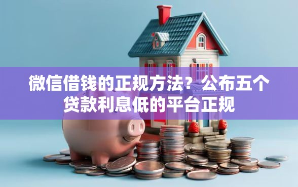 微信借钱的正规方法？公布五个贷款利息低的平台正规