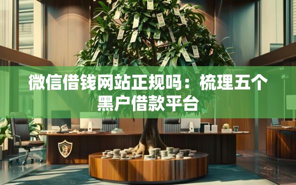 微信借钱网站正规吗：梳理五个黑户借款平台