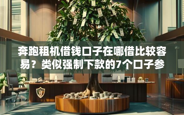 奔跑租机借钱口子在哪借比较容易？类似强制下款的7个口子参考
