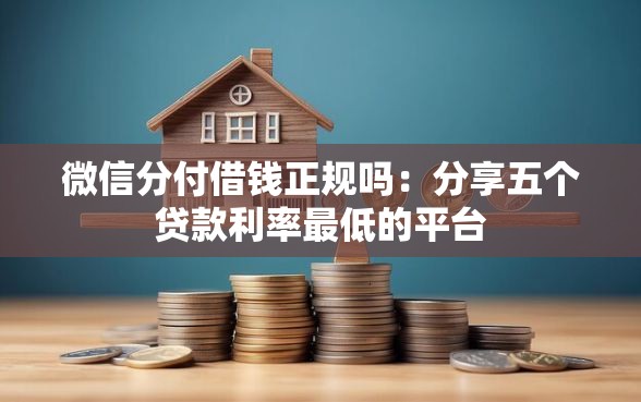 微信分付借钱正规吗:分享五个贷款利率最低的平台 微信分付借钱正规吗:分享五个贷款利率最低的平台