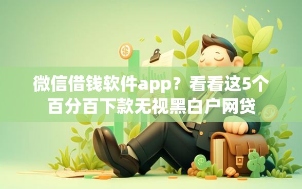 微信借钱软件app？看看这5个百分百下款无视黑白户网贷