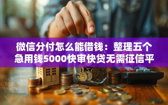 微信分付怎么能借钱：整理五个急用钱5000快审快贷无需征信平台