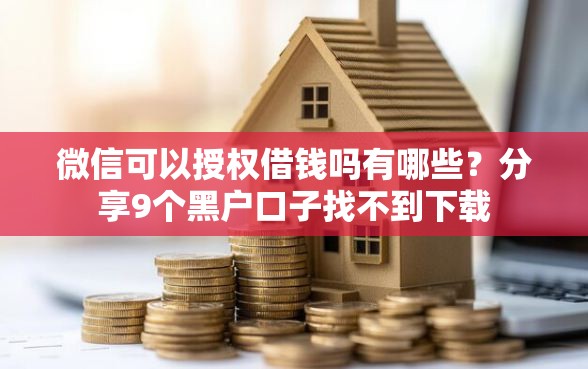 微信可以授权借钱吗有哪些？分享9个黑户口子找不到下载
