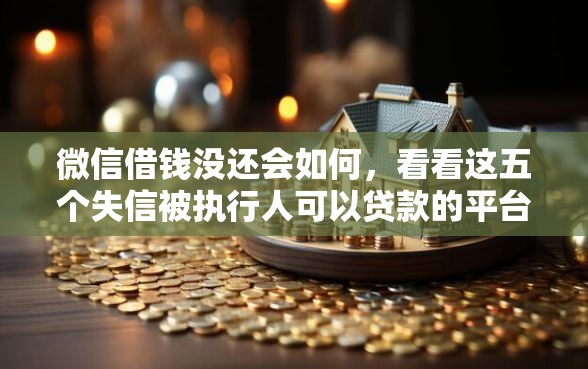 微信借钱没还会如何，看看这五个失信被执行人可以贷款的平台