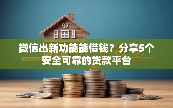 微信出新功能能借钱？分享5个安全可靠的贷款平台