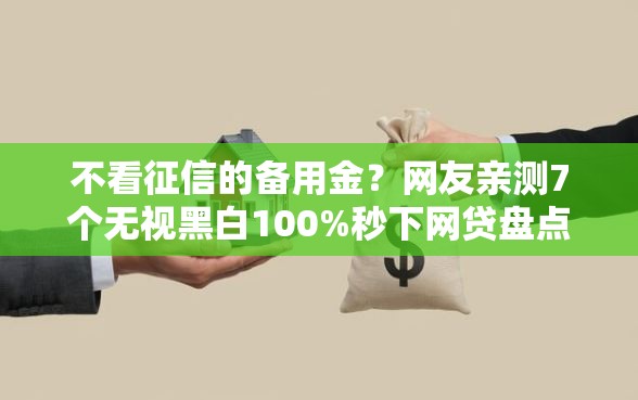 不看征信的备用金？网友亲测7个无视黑白100%秒下网贷盘点