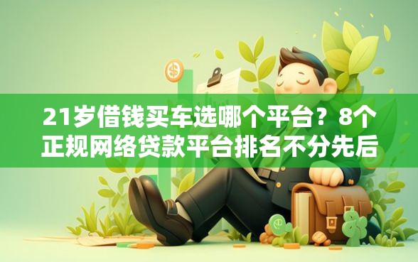21岁借钱买车选哪个平台？8个正规网络贷款平台排名不分先后推荐