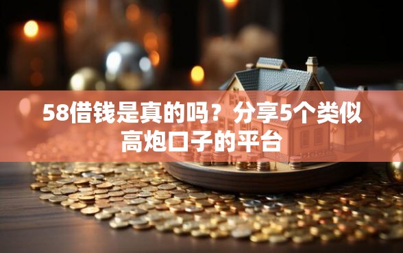58借钱是真的吗？分享5个类似高炮口子的平台