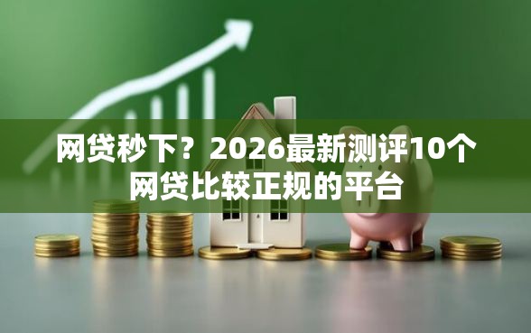 网贷秒下？2026最新测评10个网贷比较正规的平台