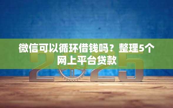 微信可以循环借钱吗？整理5个网上平台贷款