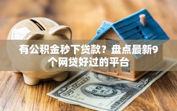 有公积金秒下贷款？盘点最新9个网贷好过的平台