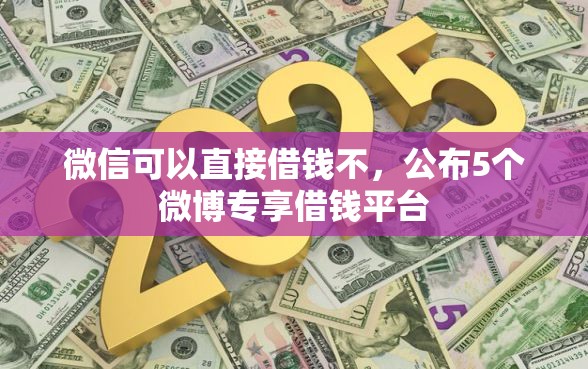微信可以直接借钱不，公布5个微博专享借钱平台