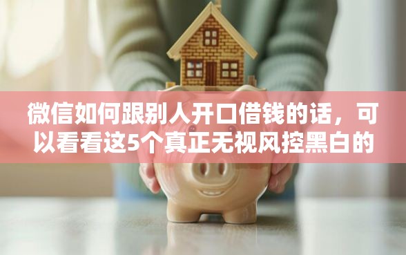 微信如何跟别人开口借钱的话，可以看看这5个真正无视风控黑白的网贷软件
