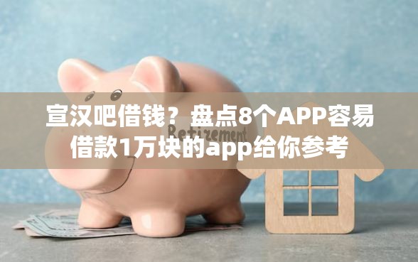 宣汉吧借钱？盘点8个APP容易借款1万块的app给你参考