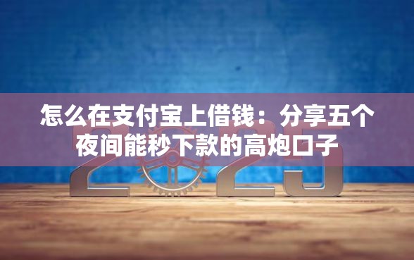 怎么在支付宝上借钱：分享五个夜间能秒下款的高炮口子