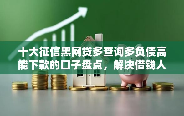 十大征信黑网贷多查询多负债高能下款的口子盘点，解决借钱人用微信怎么借的问题