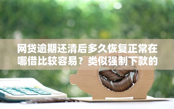 网贷逾期还清后多久恢复正常在哪借比较容易？类似强制下款的7个口子参考