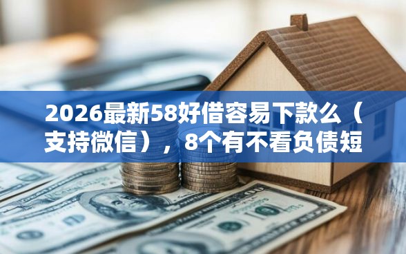 2026最新58好借容易下款么（支持微信），8个有不看负债短借的平台无私分享
