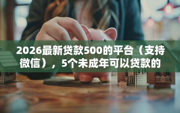 2026最新贷款500的平台（支持微信），5个未成年可以贷款的平台无私分享