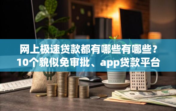 网上极速贷款都有哪些有哪些？10个貌似免审批、app贷款平台合集