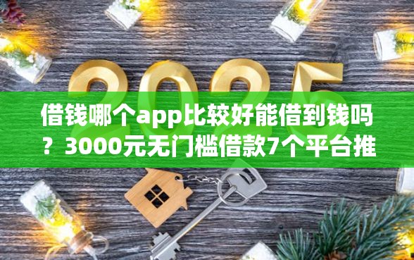 借钱哪个app比较好能借到钱吗？3000元无门槛借款7个平台推荐