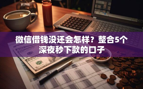 微信借钱没还会怎样？整合5个深夜秒下款的口子