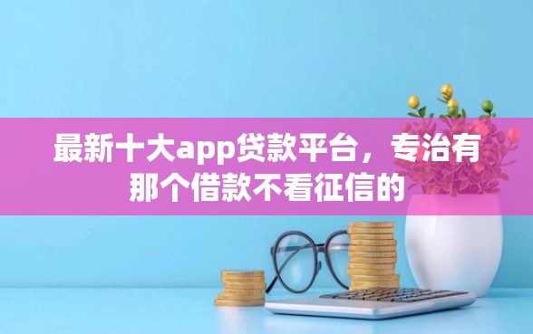 最新十大app贷款平台，专治有那个借款不看征信的