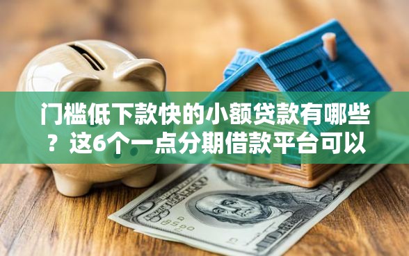 门槛低下款快的小额贷款有哪些？这6个一点分期借款平台可以试试