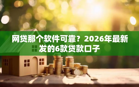 网贷那个软件可靠？2026年最新发的6款贷款口子