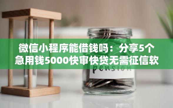 微信小程序能借钱吗:分享5个急用钱5000快审快贷无需征信软件 微信小程序能借钱吗:分享5个急用钱5000快审快贷无需征信软件