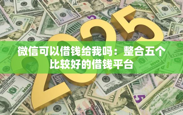 微信可以借钱给我吗：整合五个比较好的借钱平台