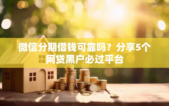 微信分期借钱可靠吗？分享5个网贷黑户必过平台