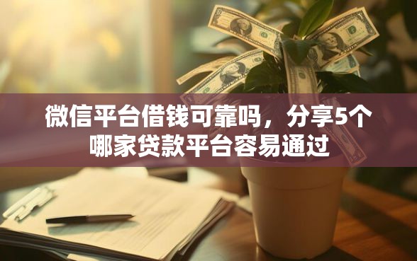 微信平台借钱可靠吗，分享5个哪家贷款平台容易通过