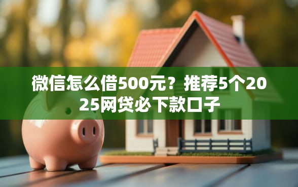 微信怎么借500元？推荐5个2025网贷必下款口子