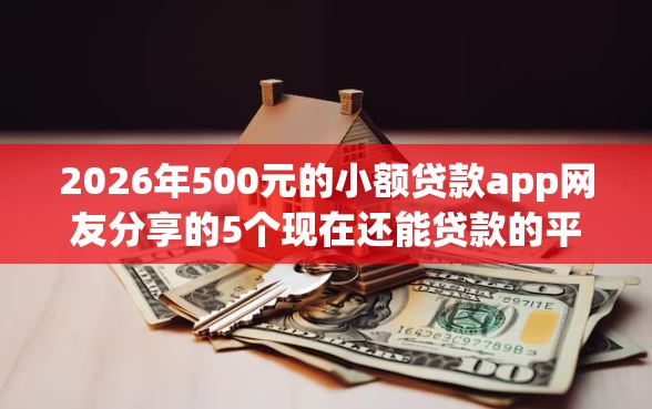 2026年500元的小额贷款app网友分享的5个现在还能贷款的平台我觉得不错！