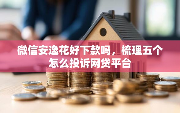 微信安逸花好下款吗，梳理五个怎么投诉网贷平台