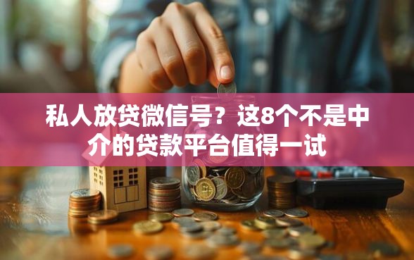 私人放贷微信号？这8个不是中介的贷款平台值得一试