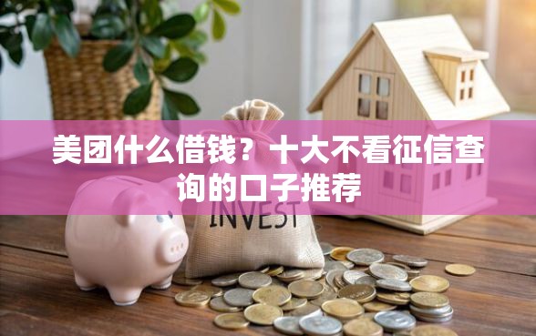 美团什么借钱？十大不看征信查询的口子推荐
