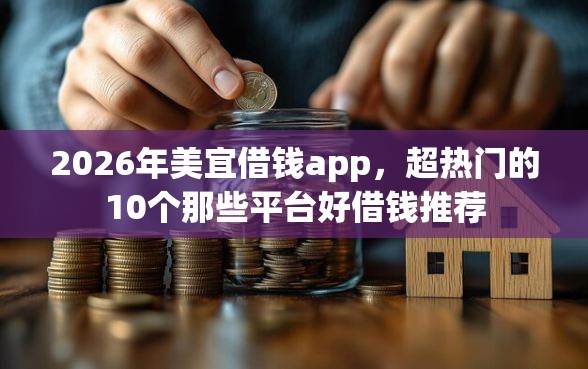 2026年美宜借钱app，超热门的10个那些平台好借钱推荐